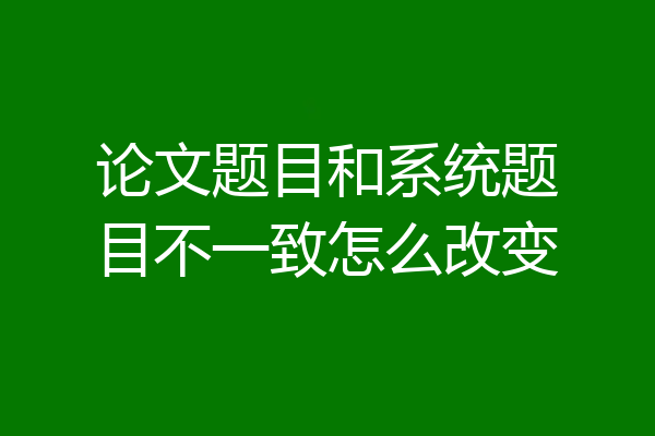 论文题目和系统题目不一致怎么改变