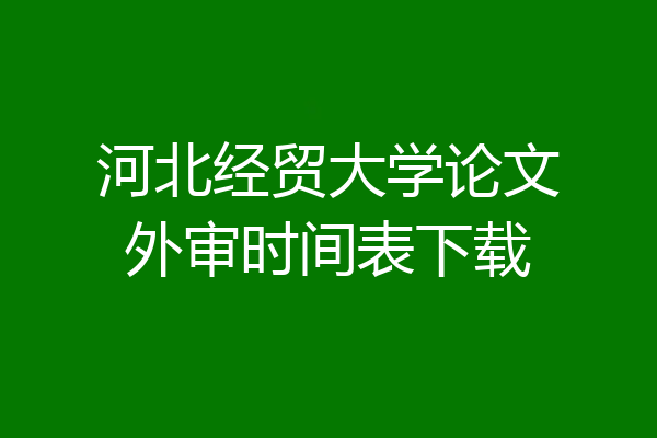 河北经贸大学论文外审时间表下载