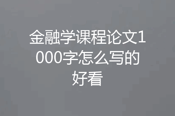 金融学课程论文1000字怎么写的好看