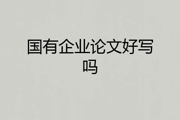 国有企业论文好写吗