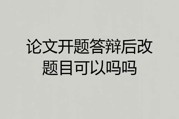 论文开题答辩后改题目可以吗吗