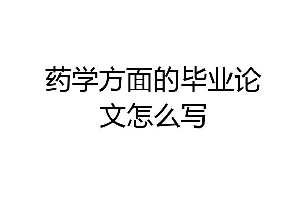 药学方面的毕业论文怎么写