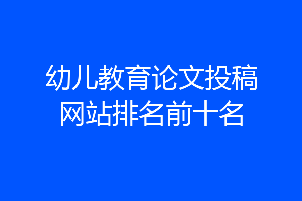 幼儿教育论文投稿网站排名前十名