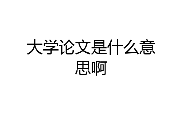 大学论文是什么意思啊