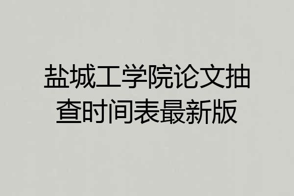 盐城工学院论文抽查时间表最新版