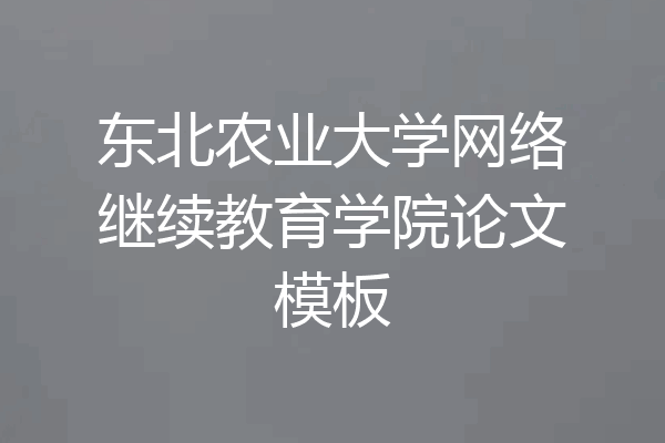 东北农业大学网络继续教育学院论文模板
