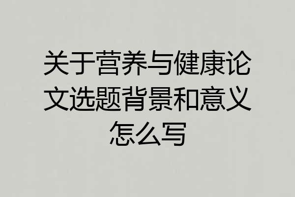 关于营养与健康论文选题背景和意义怎么写