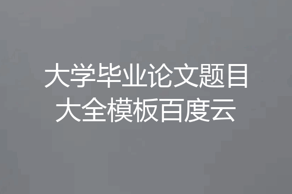 大学毕业论文题目大全模板百度云