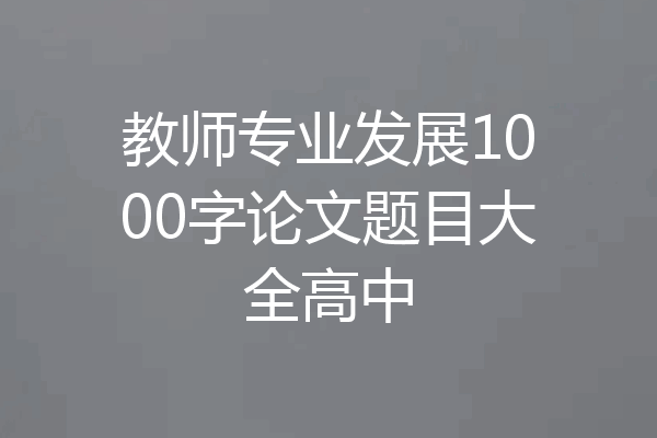教师专业发展1000字论文题目大全高中
