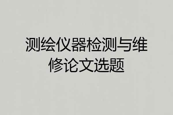 测绘仪器检测与维修论文选题