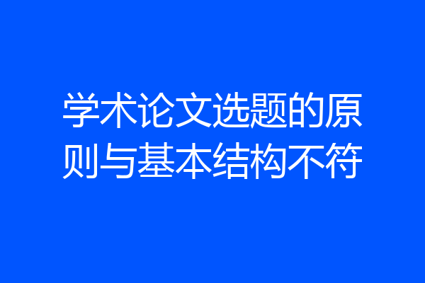 学术论文选题的原则与基本结构不符