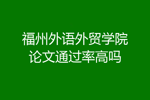 福州外语外贸学院论文通过率高吗