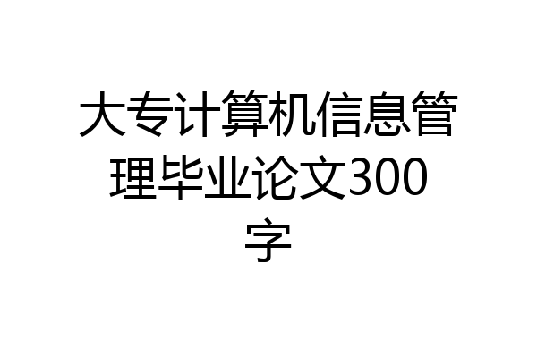 大专计算机信息管理毕业论文300字
