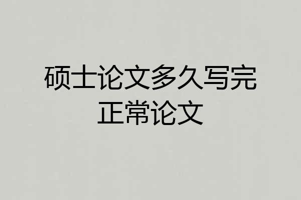 硕士论文多久写完正常论文