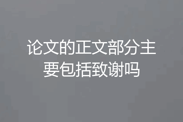 论文的正文部分主要包括致谢吗