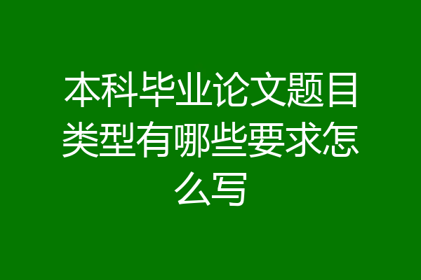 本科毕业论文题目类型有哪些要求怎么写