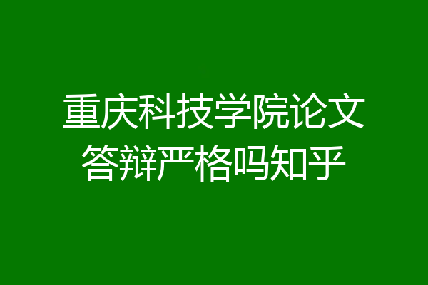 重庆科技学院论文答辩严格吗知乎
