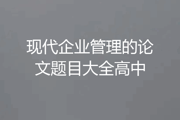 现代企业管理的论文题目大全高中