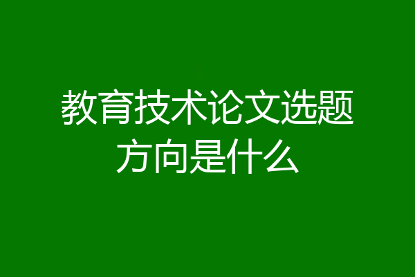 教育技术论文选题方向是什么