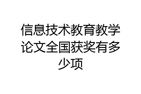 信息技术教育教学论文全国获奖有多少项
