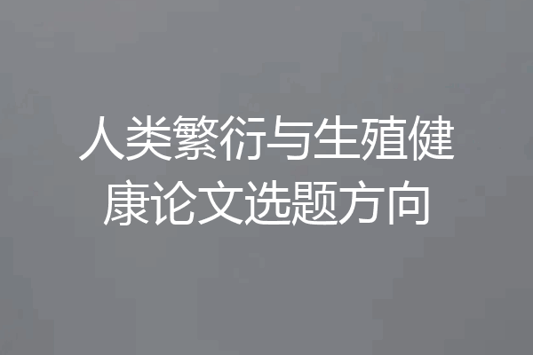 人类繁衍与生殖健康论文选题方向