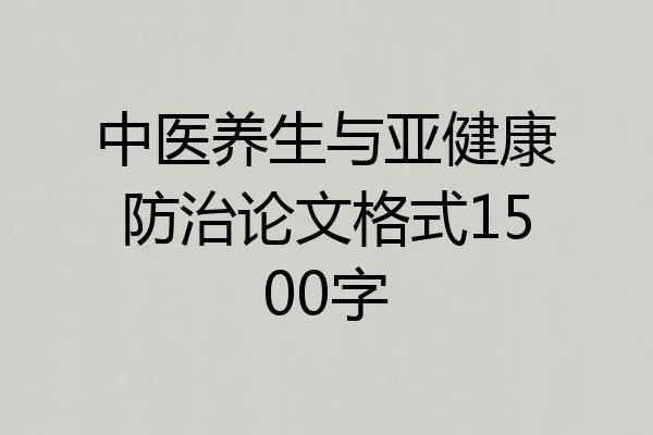 中医养生与亚健康防治论文格式1500字