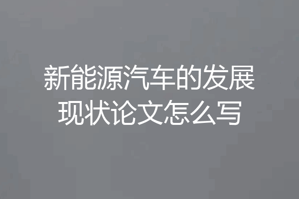 新能源汽车的发展现状论文怎么写