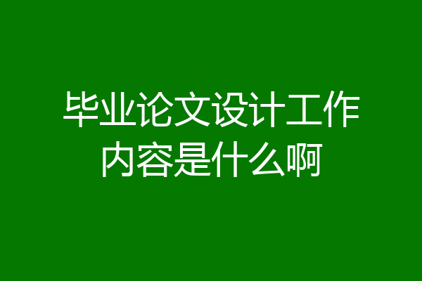 毕业论文设计工作内容是什么啊