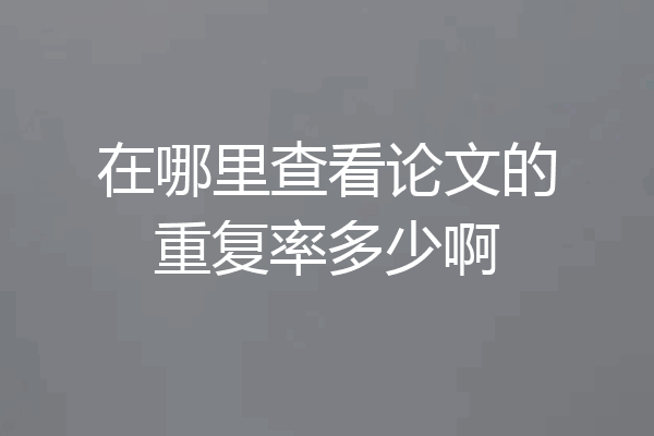 在哪里查看论文的重复率多少啊
