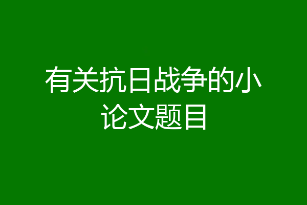 有关抗日战争的小论文题目