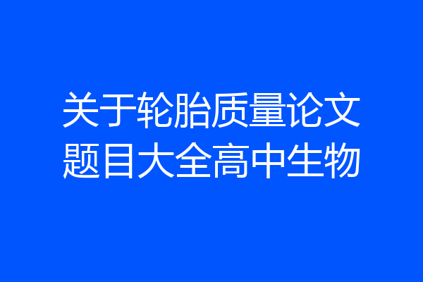 关于轮胎质量论文题目大全高中生物