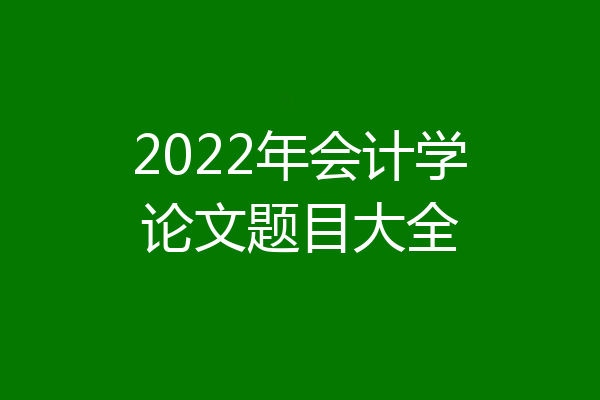 2022年会计学论文题目大全