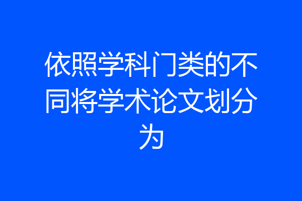 依照学科门类的不同将学术论文划分为
