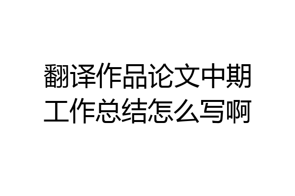 翻译作品论文中期工作总结怎么写啊