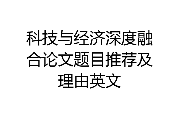 科技与经济深度融合论文题目推荐及理由英文