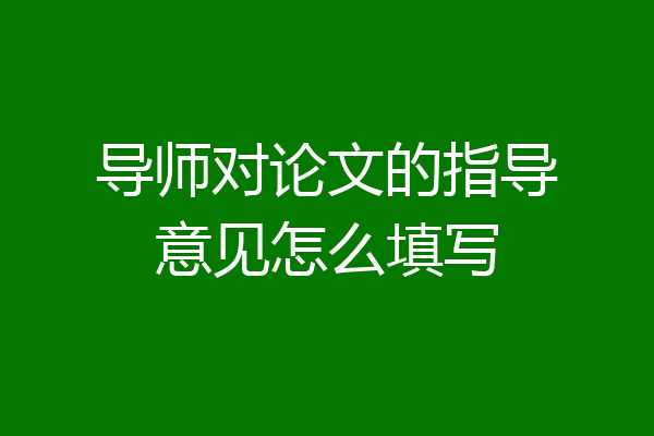 导师对论文的指导意见怎么填写