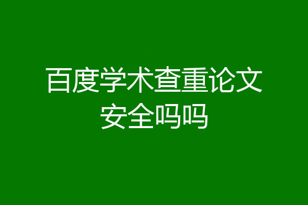 百度学术查重论文安全吗吗
