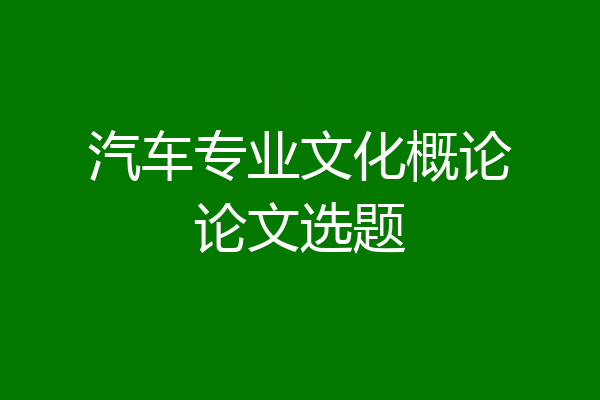 汽车专业文化概论论文选题