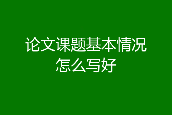 论文课题基本情况怎么写好