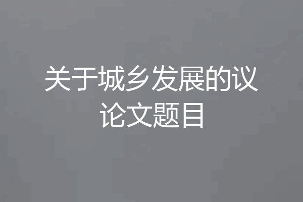 关于城乡发展的议论文题目