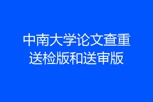 中南大学论文查重送检版和送审版