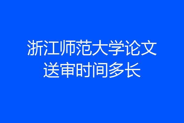 浙江师范大学论文送审时间多长