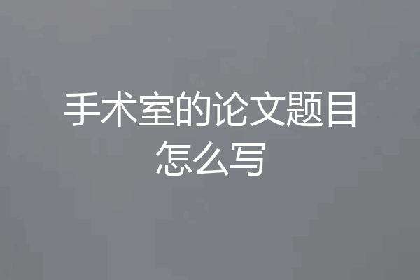 手术室的论文题目怎么写