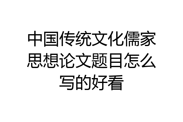 中国传统文化儒家思想论文题目怎么写的好看