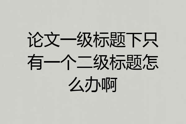 论文一级标题下只有一个二级标题怎么办啊