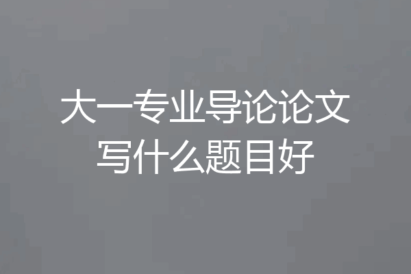 大一专业导论论文写什么题目好