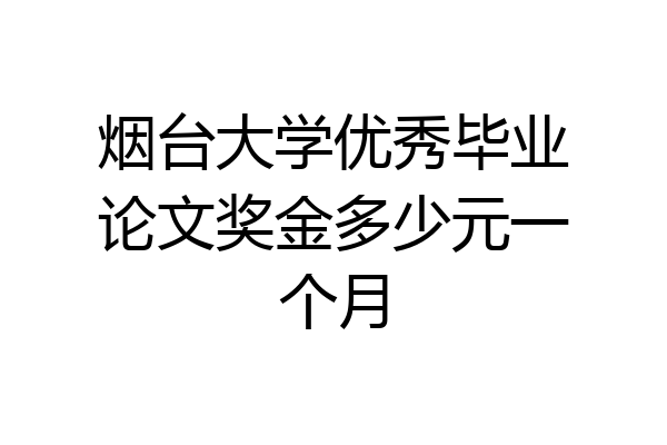 烟台大学优秀毕业论文奖金多少元一个月