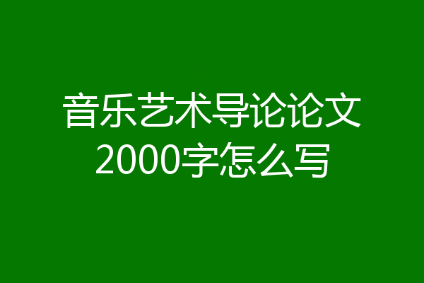 音乐艺术导论论文2000字怎么写