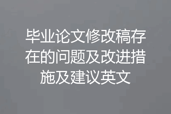 毕业论文修改稿存在的问题及改进措施及建议英文