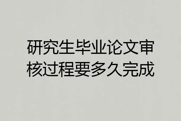 研究生毕业论文审核过程要多久完成
